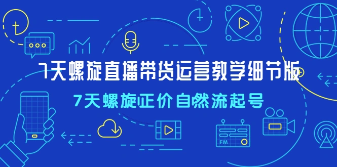 图片[1]-7天螺旋直播带货运营教学细节版，7天螺旋正价自然流起号，纯自然流起号，千川带动自然流起号，直播运营公式，小店随心推，主播培训，牛课资源网4月最新副业创业项目视频教程-牛课资源网