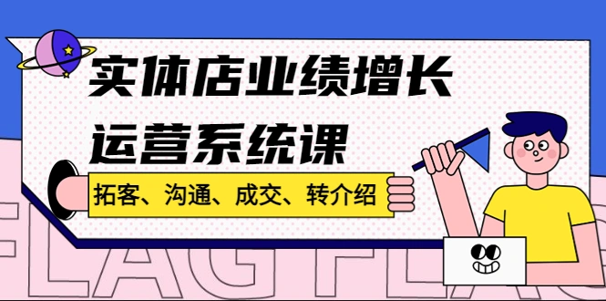 图片[1]-实体店业绩增长运营系统课，拓客、沟通、成交、转介绍，实体店四大拓客方式，实体店六大沟通方法，客户转介绍五大关键，阶梯套餐的设计，拓客话术、成交话术、转介绍话术，十倍速业绩增长，牛课资源网4月最新副业创业项目视频教程-牛课资源网