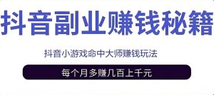 抖音无人直播新风口：命中大师小游戏单号日入300+，高效批量复制赚钱攻略！-牛课资源网