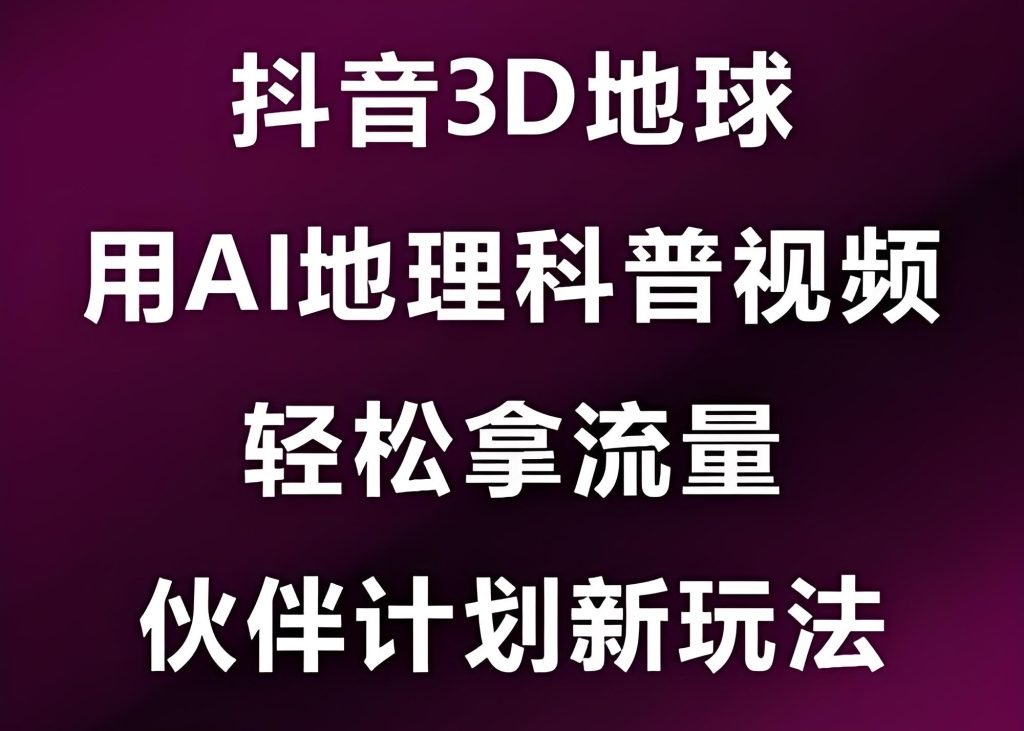 图片[2]-AI+地理科普新风口！抖音3D地球教程，伙伴计划助你轻松月入过万，牛课资源网搜集