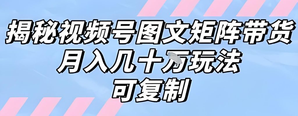 图片[2]-视频号图文矩阵防封指南：小白月入5W+全流程，附2025工具包，牛课资源网搜集