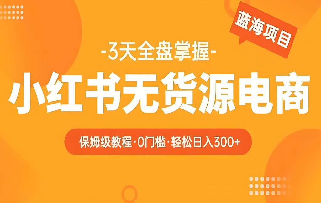 图片[2]-2025小红书无货源电商副业：0拍摄0囤货，手机日赚500+保姆教程，牛课资源网搜集