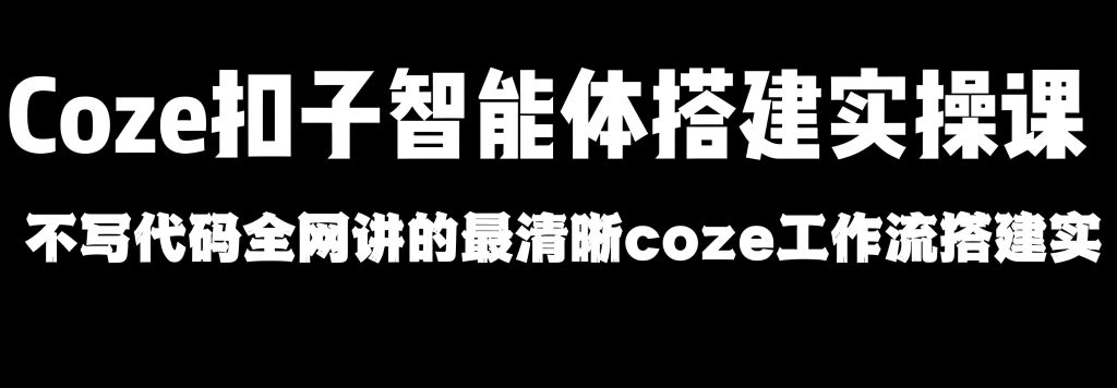 图片[3]-COZE扣子AI工作流教学 - 核心课程助你副业月入过万 | AI实战营，牛课资源网搜集