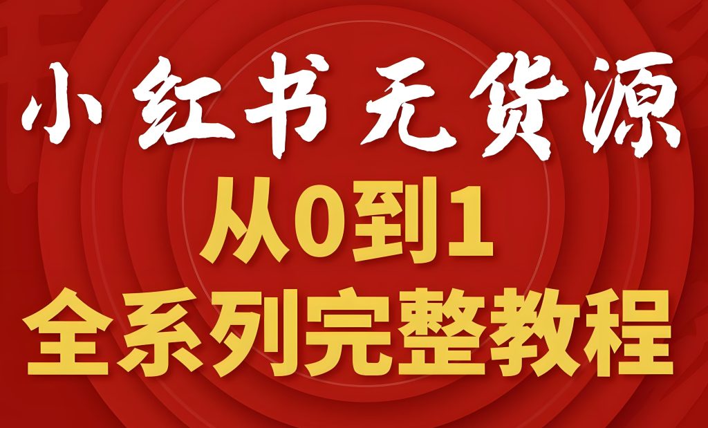 图片[1]-小红书无货源电商2025实战：零粉起号月入3万+，保姆级教程从开店到爆单，牛课资源网搜集