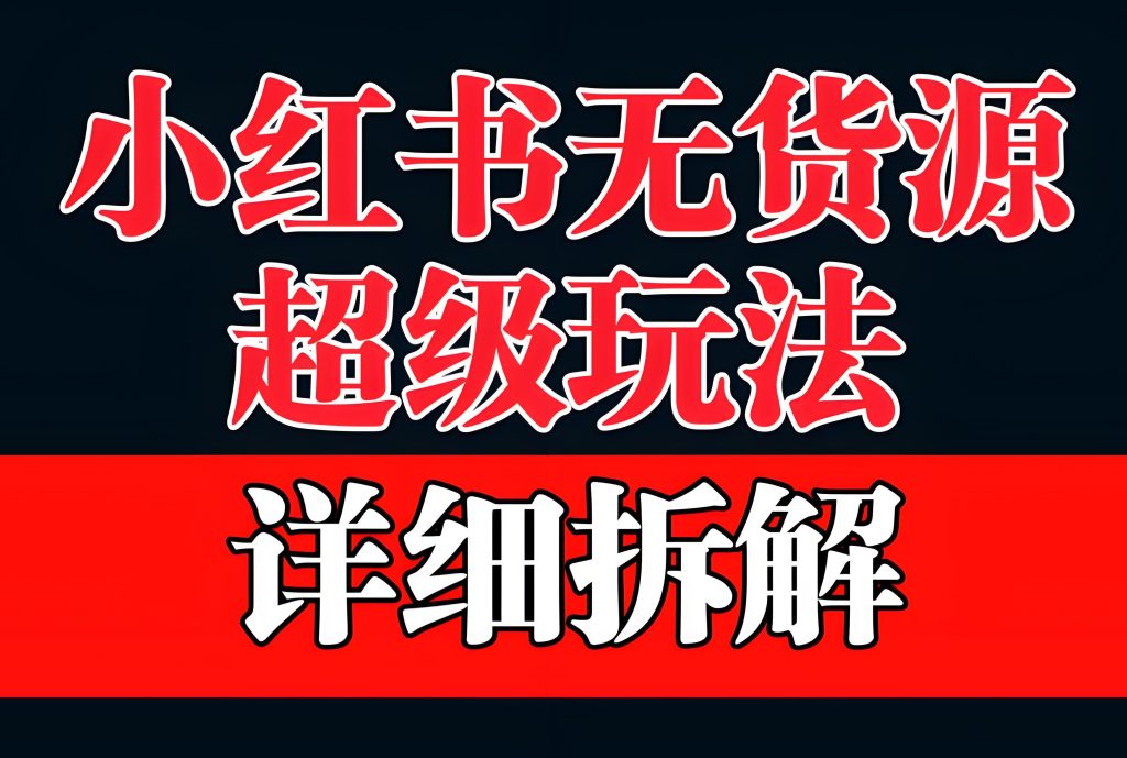图片[3]-小红书无货源电商2025实战：零粉起号月入3万+，保姆级教程从开店到爆单，牛课资源网搜集