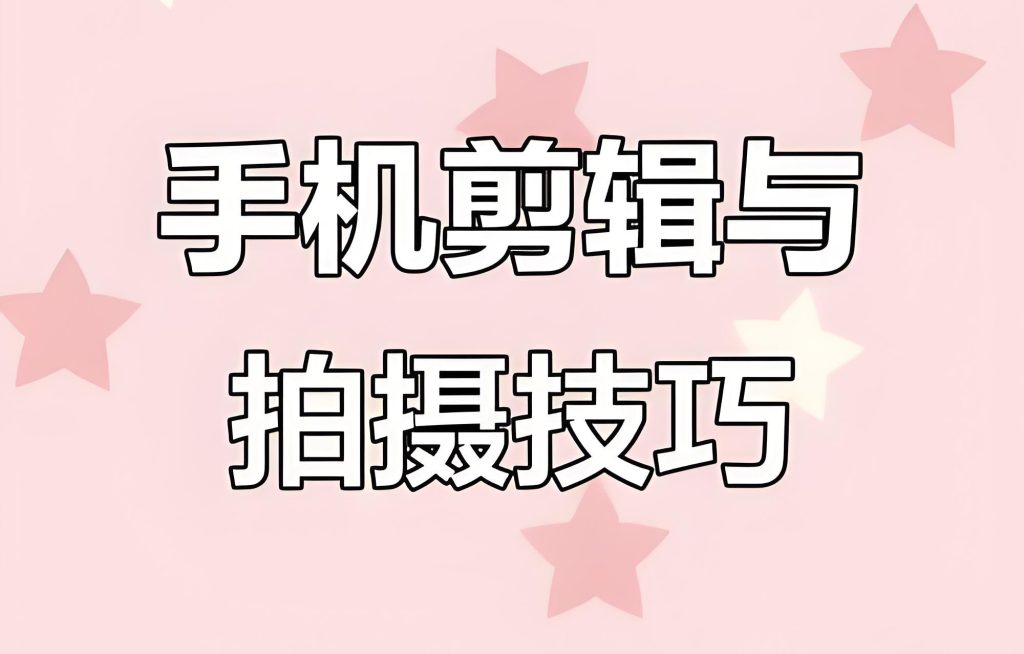 图片[3]-手机短视频拍摄剪辑全攻略：0基础到日入1000+，2025保姆级变现教程，牛课资源网搜集