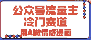 ​​2025公众号暴利新赛道！AI情感漫画躺赚攻略，小白3天见效，日更10条月入过万​-牛课资源网