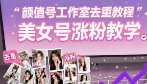 2025颜值号暴利去重玩法！工作室躺赚攻略，新手3天快速起号，日引流1000+精准粉-牛课资源网