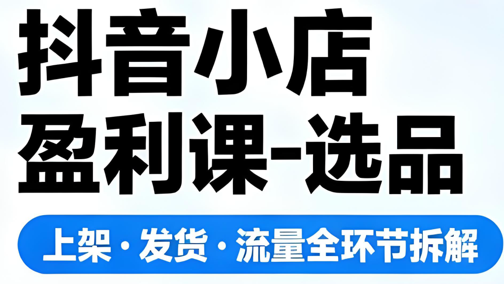 图片[1]-抖音小店盈利实战教程（2025版）：零基础掌握选品、上架、发货与流量获取，全环节拆解实现稳定收益，牛课资源网搜集